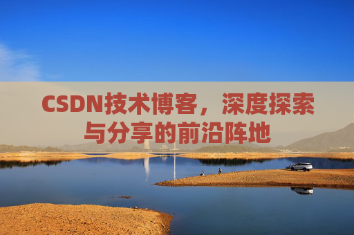 CSDN技术博客，深度探索与分享的前沿阵地